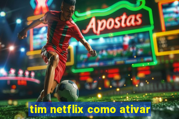 tim netflix como ativar